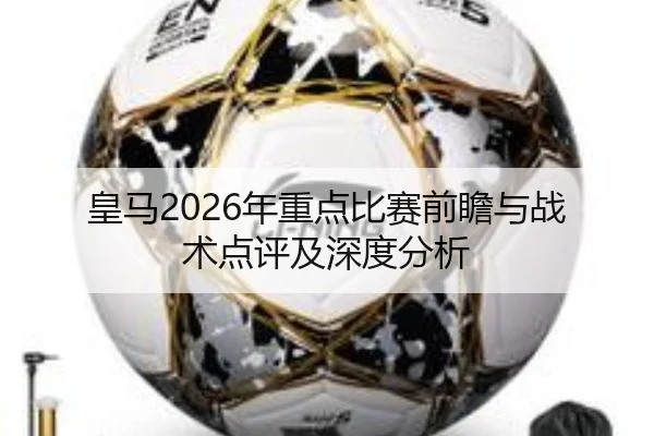 皇马2026年重点比赛前瞻与战术点评及深度分析