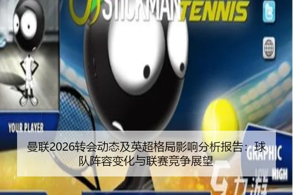 曼联2026转会动态及英超格局影响分析报告：球队阵容变化与联赛竞争展望