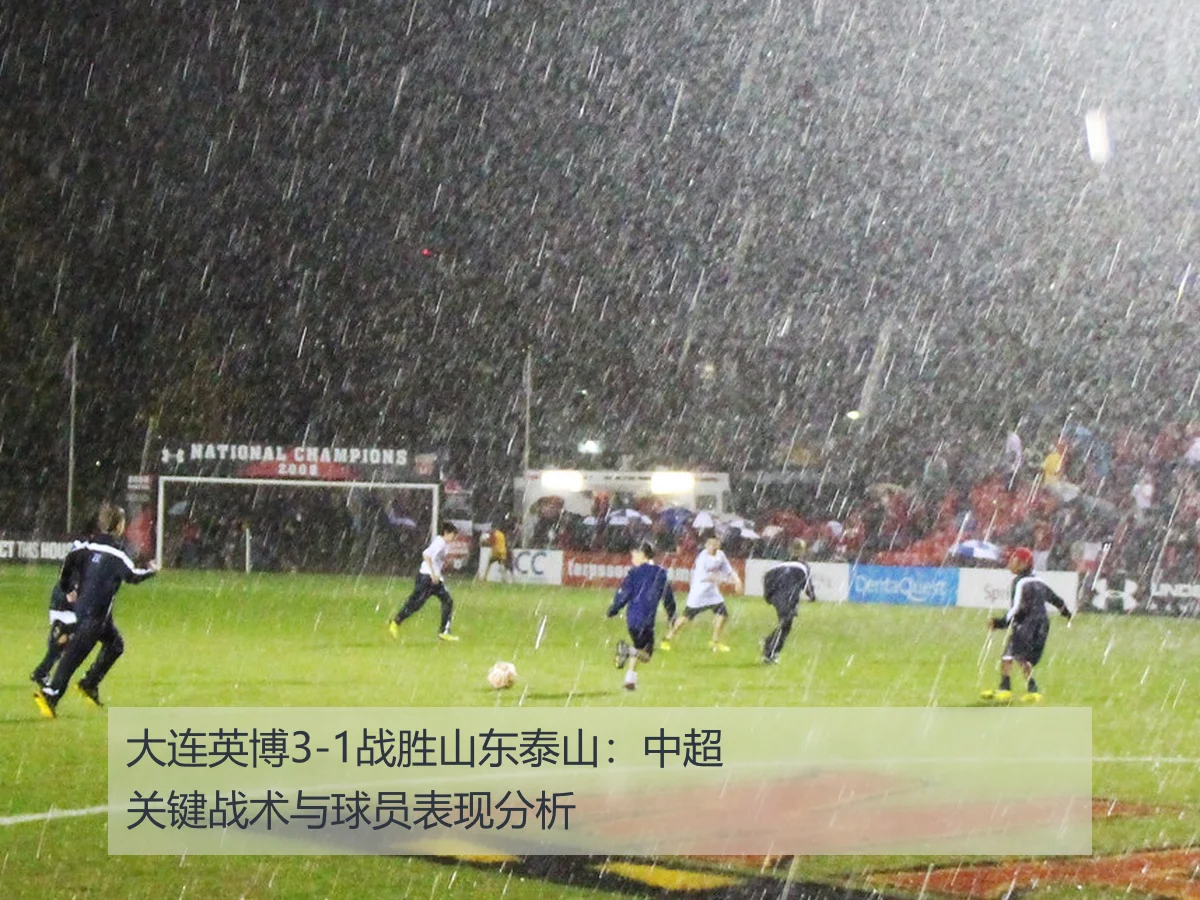 大连英博3-1战胜山东泰山:中超关键战术与球员表现分析